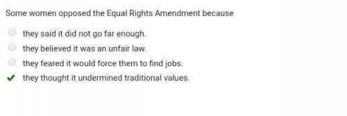 Some women opposed the equal rights amendment because a.they said it did not go far enough. b.they b