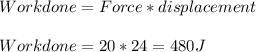 Workdone=Force*displacement\\\\Workdone=20*24=480J