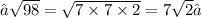 → \sqrt{98}  =  \sqrt{7  \times 7 \times2}  = 7 \sqrt{2}✓