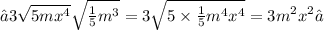 →3 \sqrt{5 mx^{4} }  \sqrt{ \frac{1}{5} {m}^{3}}  = 3 \sqrt{5 \times  \frac{1}{5} {m}^{4} {x}^{4}   } = 3 {m}^{2}  {x}^{2} ✓