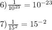 6) \frac{1}{10^{23}}=10^{-23}\\\\7) \frac{1}{15^{2}}=15^{-2}\\
