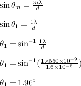 \sin \theta_m = \frac{m\lambda}{d}\\\\ \sin \theta_1 = \frac{1\lambda}{d}\\\\\theta_1 = \sin^{-1} \frac{1\lambda}{d}\\\\\theta_1 = \sin^{-1}(\frac{1 \times 550 \times 10^{-9}}{1.6 \times 10^{-5}})\\\\ \theta_1=1.96^{\circ}\\\\