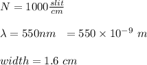 N= 1000 \frac{slit}{cm} \\\\\lambda=550 nm\ \ =550 \times 10^{-9} \ m\\\\width=1.6 \ cm
