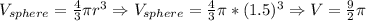 V_{sphere}=\frac{4}{3}\pi r^{3}\Rightarrow V_{sphere}=\frac{4}{3}\pi*(1.5)^{3} \Rightarrow V=\frac{9}{2}\pi