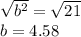 \sqrt{b^2}=\sqrt{21}\\b=4.58