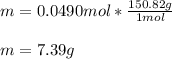 m=0.0490mol*\frac{150.82g}{1mol} \\\\m=7.39 g