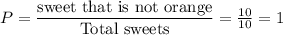 P=\dfrac{\text{sweet that is not orange}}{\text{Total sweets}}=\frac{10}{10}=1