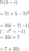 7i(5 - i) \\  \\  = 7i \times 5 - 7 {i}^{2}  \\  \\  = 35i  - 7( - 1) \\( \because \:  {i}^{2}  = - 1)  \\  = 35i + 7 \\  \\  = 7 + 35i