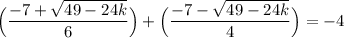 \displaystyle \Big(\frac{-7+\sqrt{49-24k}}{6}\Big)+\Big(\frac{-7-\sqrt{49-24k}}{4}\Big)=-4