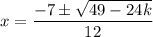 \displaystyle x=\frac{-7\pm\sqrt{49-24k}}{12}