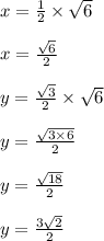 x =  \frac{1}{2}  \times  \sqrt{6}  \\  \\ x =  \frac{ \sqrt{6} }{2}  \\  \\ y =  \frac{ \sqrt{3} }{2}  \times  \sqrt{6}  \\  \\ y =  \frac{ \sqrt{3 \times 6} }{2}  \\  \\ y =  \frac{ \sqrt{18} }{2}   \\  \\ y =  \frac{ 3\sqrt{2} }{2}