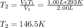 T_2=\frac{V_2T_1}{V_1}=\frac{1.00L*293K}{2.00L}\\\\T_2=146.5K