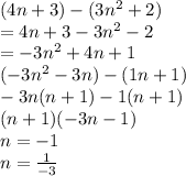 (4n + 3) - (3 {n}^{2}  + 2) \\  = 4n + 3 - 3 {n}^{2}   - 2 \\  =  - 3 {n }^{2}  + 4n + 1 \\ ( - 3 {n}^{2}   - 3n) - (1n + 1) \\  - 3n(n + 1) - 1(n + 1) \\ (n + 1)( - 3n - 1) \\ n =  - 1 \\  n=  \frac{1}{ - 3}