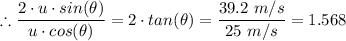 \therefore \dfrac{2 \cdot u \cdot sin(\theta)}{u \cdot cos(\theta)} = 2 \cdot tan(\theta) = \dfrac{39.2 \ m/s}{25 \  m/s} = 1.568
