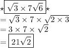 { \huge \star} \boxed{ \sqrt{3} \times 7 \sqrt{6}}{ \huge \star}  \\  =  \sqrt{3}  \times 7 \times  \sqrt{2 \times 3}  \\ =  3 \times 7 \times  \sqrt{2}  \\ =  \boxed{ 21 \sqrt{2}}