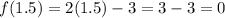 f(1.5) = 2(1.5) - 3 = 3 -3 = 0