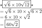 { \huge \star}  \boxed{\sqrt{6}  \times 10 \sqrt{12}} {\huge \star} \\  =  \sqrt{6}  \times 10 \times  \sqrt{6 \times 2}  \\  = 6 \times 10 \times  \sqrt{2} \\ =  \boxed{ 60 \sqrt{2}  }