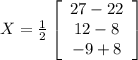 X=\frac{1}{2}\left[\begin{array}{ccc}27-22\\12-8\\-9+8\end{array}\right]