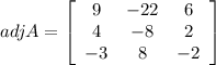 adj A=\left[\begin{array}{ccc}9&-22&6\\4&-8&2\\-3&8&-2\end{array}\right]