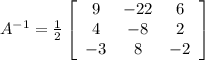 A^{-1}=\frac{1}{2}\left[\begin{array}{ccc}9&-22&6\\4&-8&2\\-3&8&-2\end{array}\right]