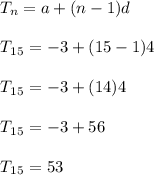 T_n = a+(n-1)d\\\\T_1_5 = -3+(15-1)4\\\\T_1_5 = -3+(14)4\\\\T_1_5 = -3 +56\\\\T_1_5=53