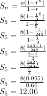 S_n=\frac{a(1-r^n)}{1-r}\\S_5=\frac{8(1-\frac{1}{3}^5)}{1-\frac{1}{3} }\\S_5=\frac{8(1-\frac{1}{243})}{1-\frac{1}{3} }\\S_5=\frac{8(\frac{243-1}{243})}{\frac{3-1}{3} }\\S_5=\frac{8(\frac{242}{243})}{\frac{2}{3} }\\S_5=\frac{8(0.995)}{0.66}\\S_5=12.06