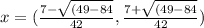 x =  (\frac{7-\sqrt{(49-84 } }{42} ,  \frac{7 +\sqrt{(49-84 } }{42})