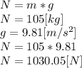 N=m*g\\N=105[kg]\\g=9.81 [m/s^{2} ]\\N=105*9.81\\N=1030.05[N]