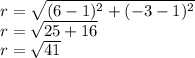 r=\sqrt{(6-1)^2 +(-3-1)^2} \\r= \sqrt{25+16}\\r= \sqrt{41}