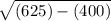\sqrt[]{(625) - (400)}
