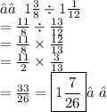 ★†\:1 \frac{3}{8}  \div 1 \frac{1}{12} \\  =  \frac{11}{8}  \div  \frac{13}{12}  \\  =  \frac{11}{8}  \times  \frac{12}{13}  \\  =  \frac{11}{2}  \times  \frac{3}{13}  \\  =  \frac{33}{26} =  \boxed{1 \frac{7}{26}}†✓