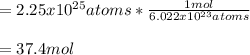 =2.25x10^{25} atoms*\frac{1mol}{6.022x10^{23}atoms}\\\\= 37.4mol