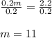 \frac{0.2 m}{0.2} = \frac{2.2}{0.2} \\\\m = 11
