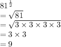 {81}^{ \frac{1}{2} }  \\  =  \sqrt{81 }  \\  =  \sqrt{3 \times 3 \times 3 \times 3}  \\  = 3 \times 3 \\  = 9