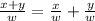 \frac{x+y}{w} = \frac{x}{w} + \frac{y}{w}