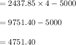 = 2437.85 \times 4 - 5000\\\\= 9751.40-5000\\\\ = 4751.40