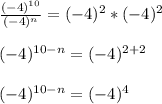 \frac{(-4)^{10}}{(-4)^{n}}=(-4)^{2}*(-4)^{2} \\\\(-4)^{10-n}=(-4)^{2+2}\\\\(-4)^{10-n}=(-4)^{4}
