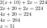 2(x+ 10) + 2x = 224\\2x + 20 + 2x = 224\\4x + 20 = 224\\4x = 204\\x = 51