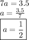 7a = 3.5 \\ a =  \frac{3.5}{7}  \\  \boxed{a =  \frac{1}{2} }