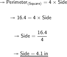 \begin{gathered} \qquad{\twoheadrightarrow{\sf{Perimeter_{(Square)} = 4 \times Side}}} \\  \\  \quad{\twoheadrightarrow{\sf{16.4 = 4 \times Side}}} \\  \\ \quad{\twoheadrightarrow{\sf{Side =  \dfrac{16.4}{4}}}} \\  \\ \quad{\twoheadrightarrow{\sf{\underline{\underline{Side =  4.1 \: in}}}}}\end{gathered}