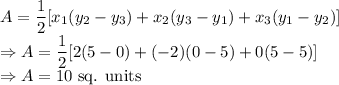 A=\dfrac{1}{2}[x_1(y_2-y_3) + x_2(y_3-y_1) + x_3(y_1-y_2)]\\\Rightarrow A=\dfrac{1}{2}[2(5-0)+(-2)(0-5)+0(5-5)]\\\Rightarrow A=10\ \text{sq. units}