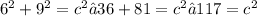 6^{2}  +  {9}^{2}  =  {c}^{2} →36 + 81 =  {c}^{2} →117 = c^{2}