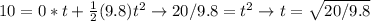 10 = 0*t + \frac{1}{2} (9.8) t^2 \rightarrow 20/9.8 = t^2 \rightarrow t = \sqrt{20/9.8}