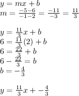 y = mx + b\\m = \frac{-5 - 6}{-1 - 2} = \frac{-11}{-3} = \frac{11}{3} \\\\y = \frac{11}{3}x + b\\6 =  \frac{11}{3}(2) + b\\6 = \frac{22}{3} + b \\6 - \frac{22}{3} = b \\b = -\frac{4}{3}\\\\y = \frac{11}{3}x + -\frac{4}{3}