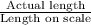 \frac{\text{Actual length}}{\text{Length on scale}}