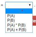 Select the correct answer from the drop-down menu. if a and b are independent events, p(a and
