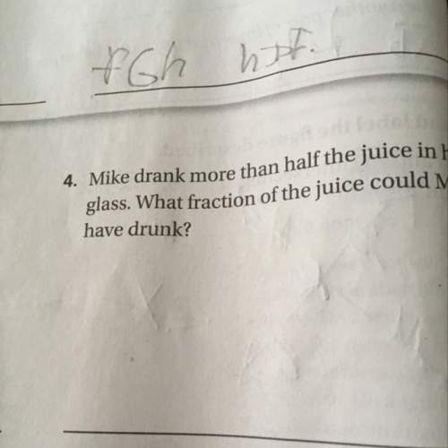 Mike drink more than one half the juice in his glass what fraction of the jews could mike have drank