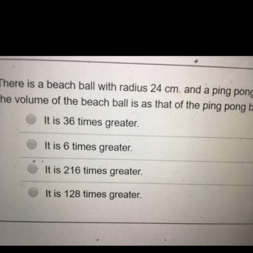 There is a beach ball with radius 24cm and a ping pong ball with radius 4 cm find how many times gre
