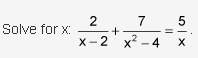 Solve for x: 2 over quantity x minus 2 plus 7 over quantity x squared minus 4 equals 5 over x.