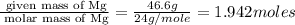 \frac{\text{ given mass of Mg}}{\text{ molar mass of Mg}}= \frac{46.6g}{24g/mole}=1.942moles